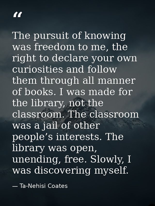 The pursuit of knowing was freedom to me, the right to declare your own curiosities and follow them through all manner o — Ta-Nehisi Coates