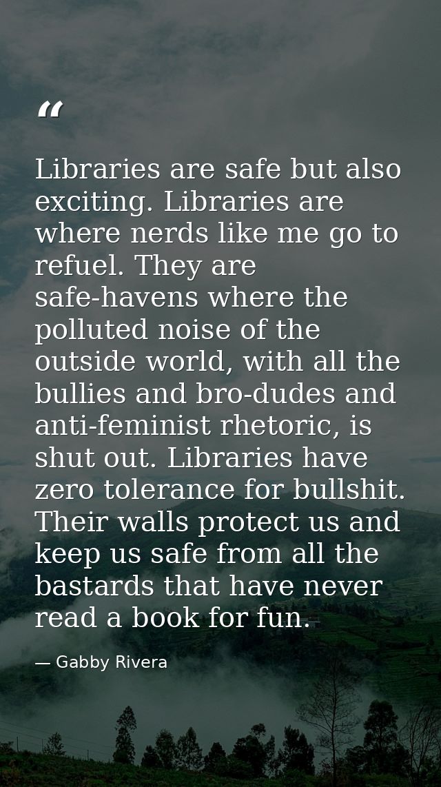 Libraries are safe but also exciting. Libraries are where nerds like me go to refuel. They are safe-havens where the pol — Gabby Rivera