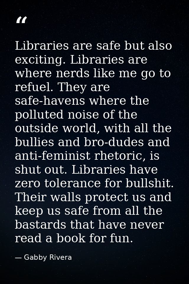 Libraries are safe but also exciting. Libraries are where nerds like me go to refuel. They are safe-havens where the pol — Gabby Rivera