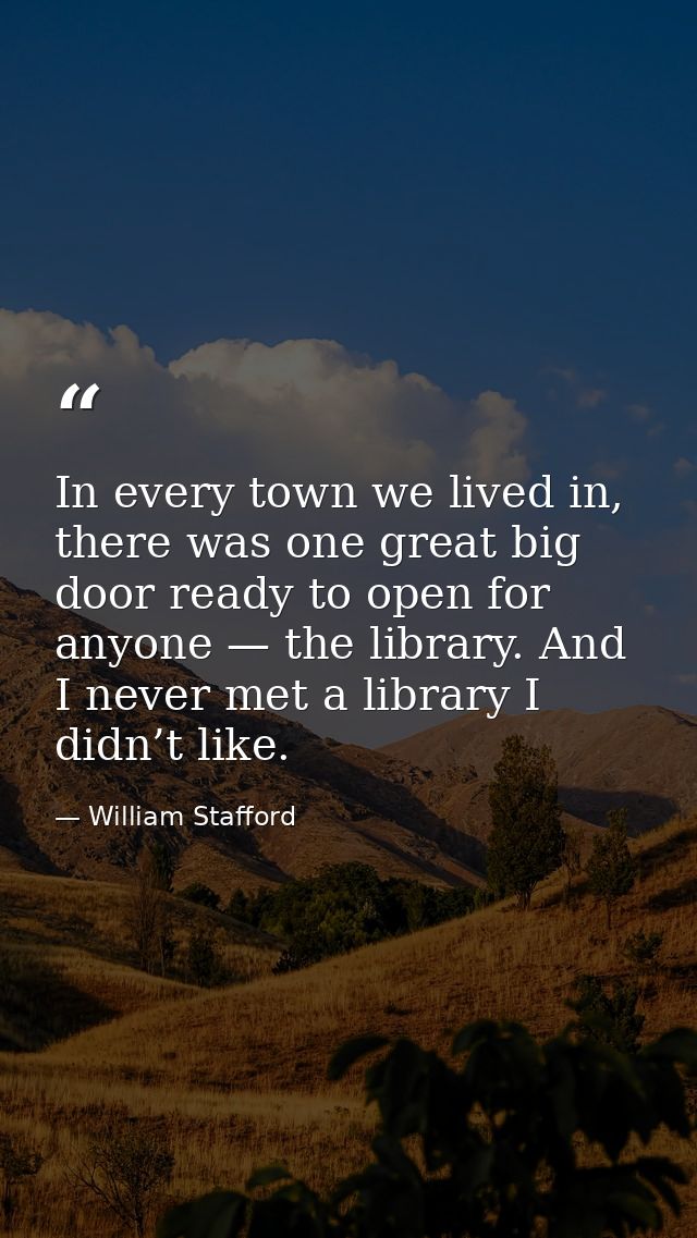 In every town we lived in, there was one great big door ready to open for anyone — the library. And I never met a librar — William Stafford