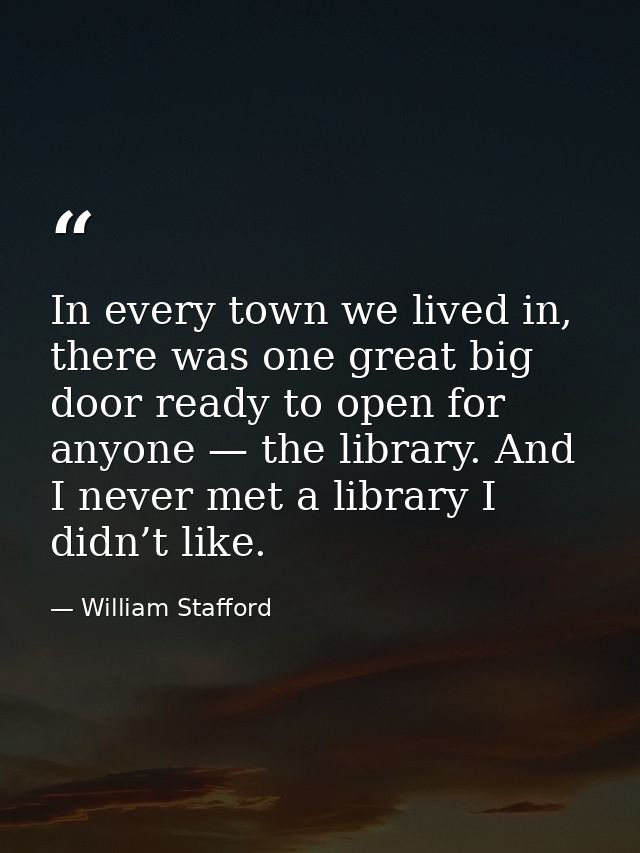 In every town we lived in, there was one great big door ready to open for anyone — the library. And I never met a librar — William Stafford