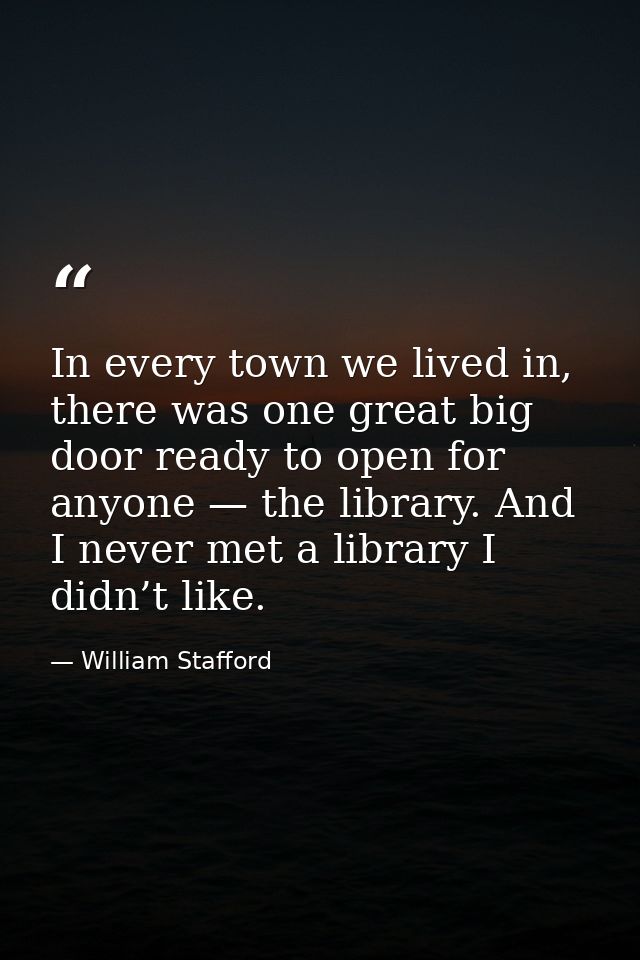 In every town we lived in, there was one great big door ready to open for anyone — the library. And I never met a librar — William Stafford