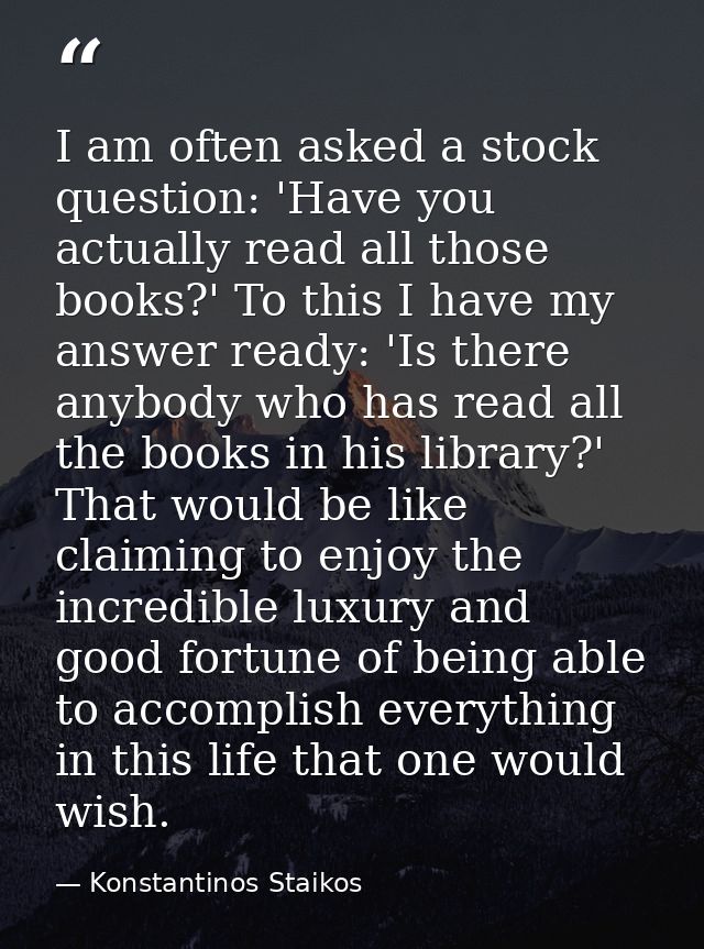 I am often asked a stock question: 'Have you actually read all those books?' To this I have my answer ready: 'Is there a — Konstantinos Staikos