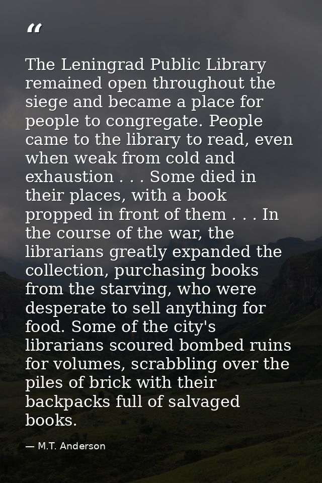 The Leningrad Public Library remained open throughout the siege and became a place for people to congregate. People came — M.T. Anderson