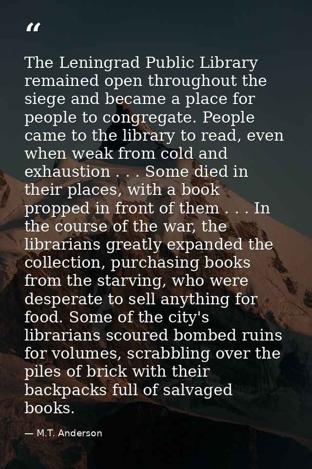 The Leningrad Public Library remained open throughout the siege and became a place for people to congregate. People came — M.T. Anderson