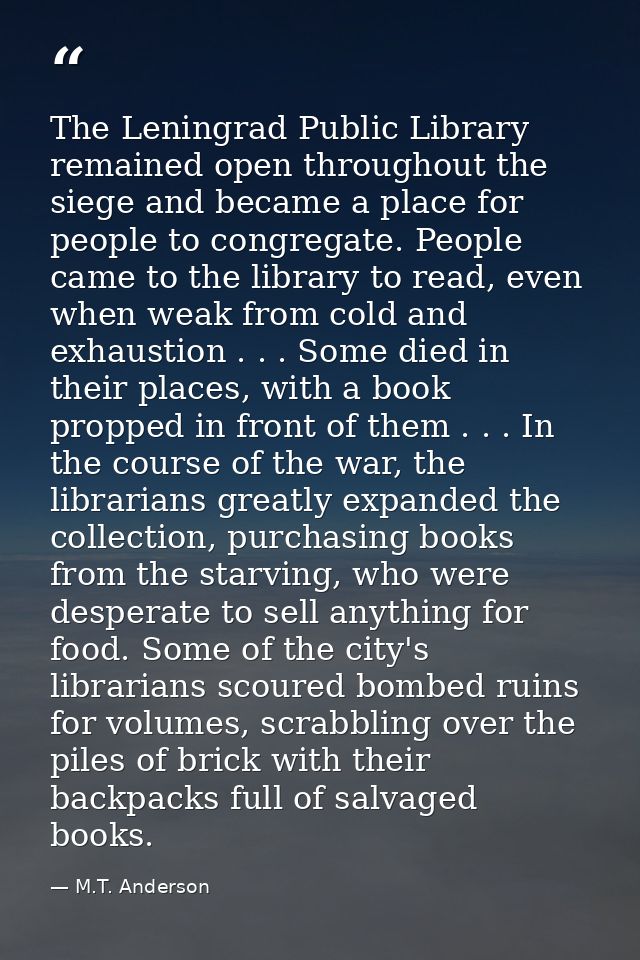 The Leningrad Public Library remained open throughout the siege and became a place for people to congregate. People came — M.T. Anderson