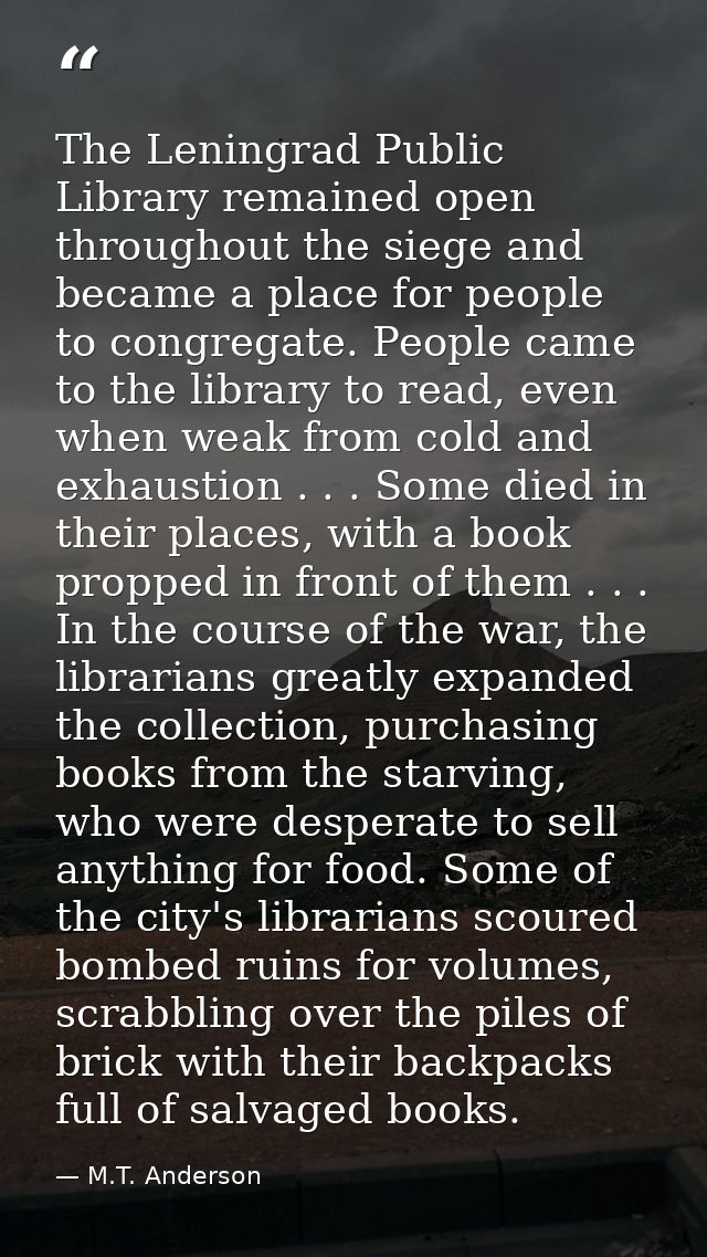 The Leningrad Public Library remained open throughout the siege and became a place for people to congregate. People came — M.T. Anderson