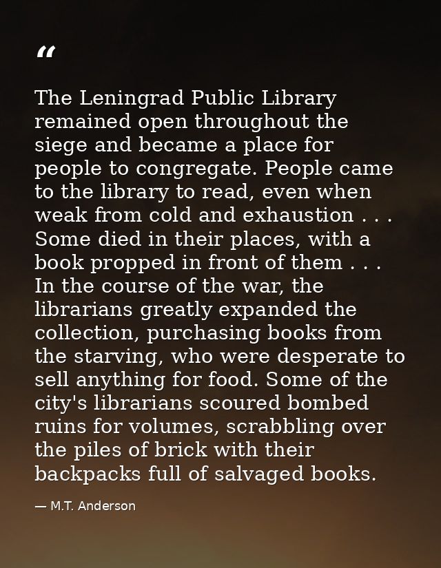 The Leningrad Public Library remained open throughout the siege and became a place for people to congregate. People came — M.T. Anderson