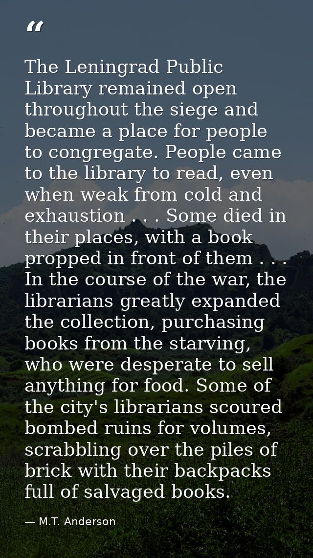 The Leningrad Public Library remained open throughout the siege and became a place for people to congregate. People came — M.T. Anderson