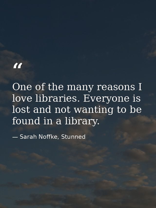 One of the many reasons I love libraries. Everyone is lost and not wanting to be found in a library. — Sarah Noffke, Stunned