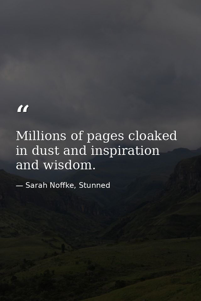 Millions of pages cloaked in dust and inspiration and wisdom. — Sarah Noffke, Stunned