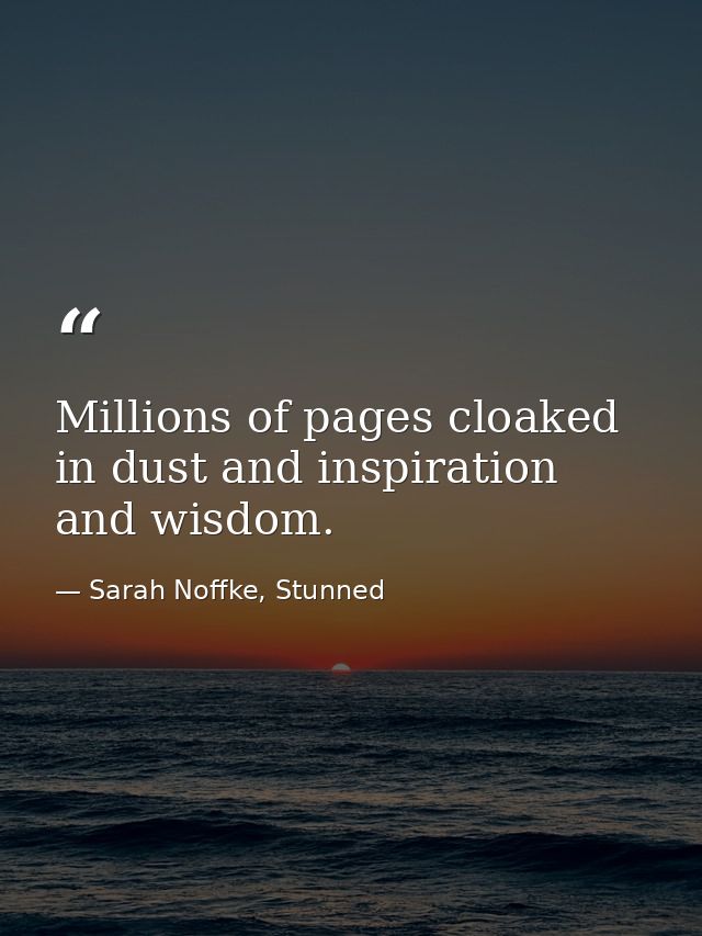 Millions of pages cloaked in dust and inspiration and wisdom. — Sarah Noffke, Stunned