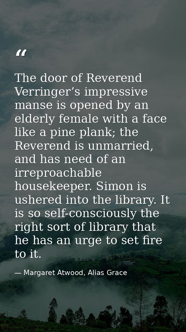 The door of Reverend Verringer’s impressive manse is opened by an elderly female with a face like a pine plank; the Reve — Margaret Atwood, Alias Grace