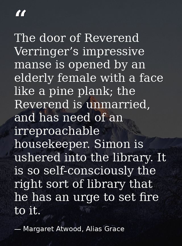 The door of Reverend Verringer’s impressive manse is opened by an elderly female with a face like a pine plank; the Reve — Margaret Atwood, Alias Grace