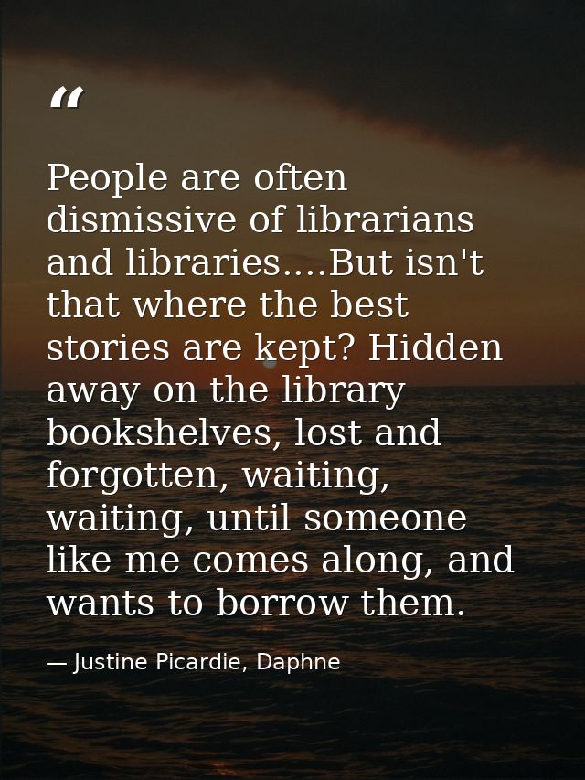 People are often dismissive of librarians and libraries....But isn't that where the best stories are kept? Hidden away o — Justine Picardie, Daphne