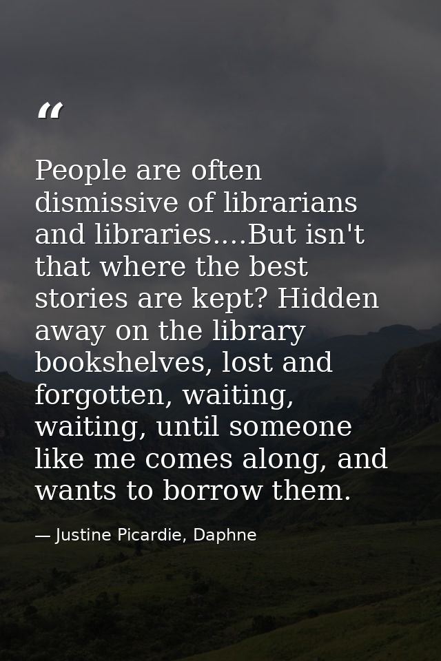 People are often dismissive of librarians and libraries....But isn't that where the best stories are kept? Hidden away o — Justine Picardie, Daphne