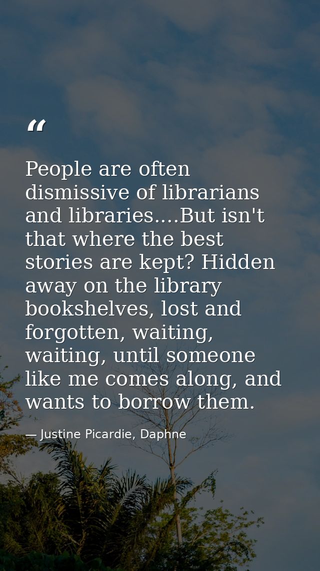 People are often dismissive of librarians and libraries....But isn't that where the best stories are kept? Hidden away o — Justine Picardie, Daphne