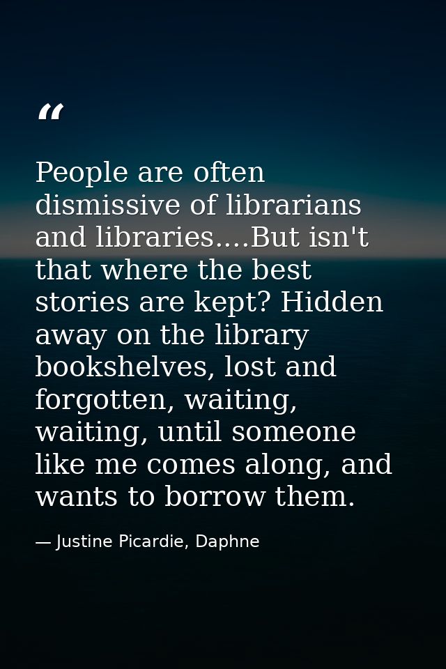 People are often dismissive of librarians and libraries....But isn't that where the best stories are kept? Hidden away o — Justine Picardie, Daphne