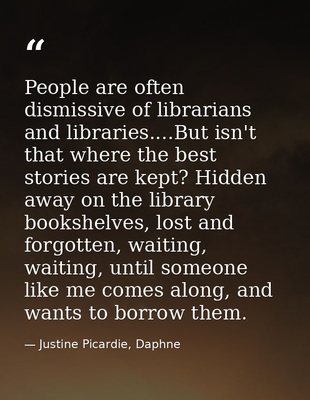 People are often dismissive of librarians and libraries....But isn't that where the best stories are kept? Hidden away o — Justine Picardie, Daphne