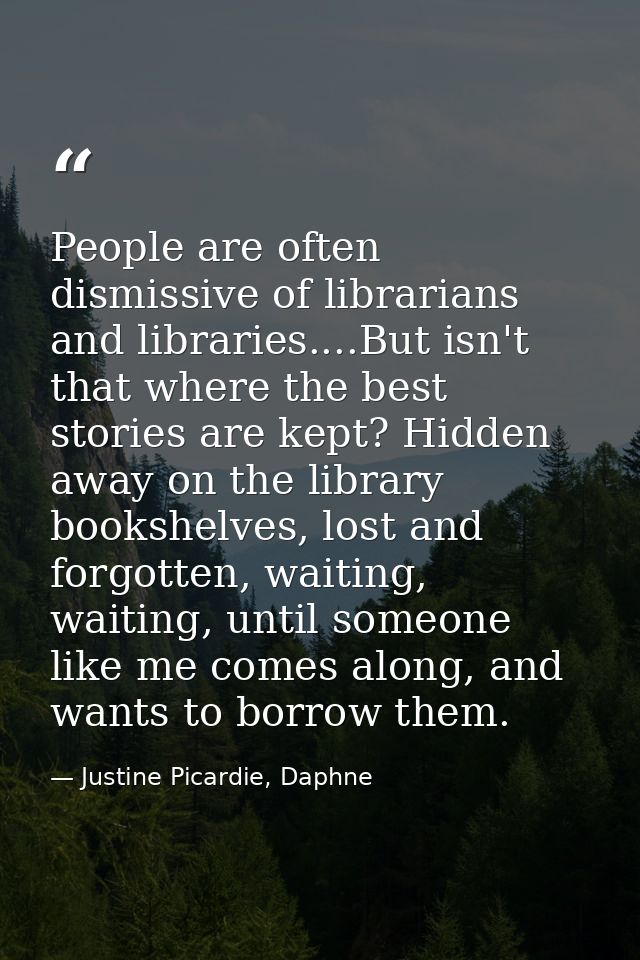 People are often dismissive of librarians and libraries....But isn't that where the best stories are kept? Hidden away o — Justine Picardie, Daphne