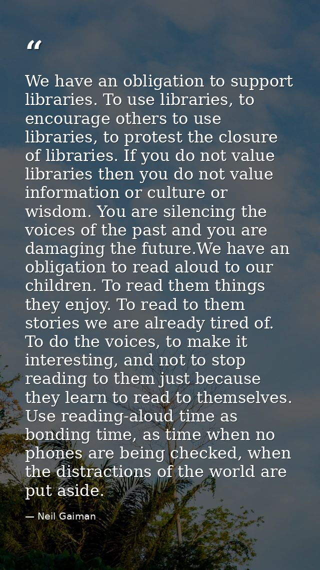 We have an obligation to support libraries. To use libraries, to encourage others to use libraries, to protest the closu — Neil Gaiman