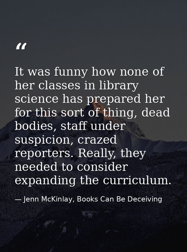 It was funny how none of her classes in library science has prepared her for this sort of thing, dead bodies, staff unde — Jenn McKinlay, Books Can Be Deceiving