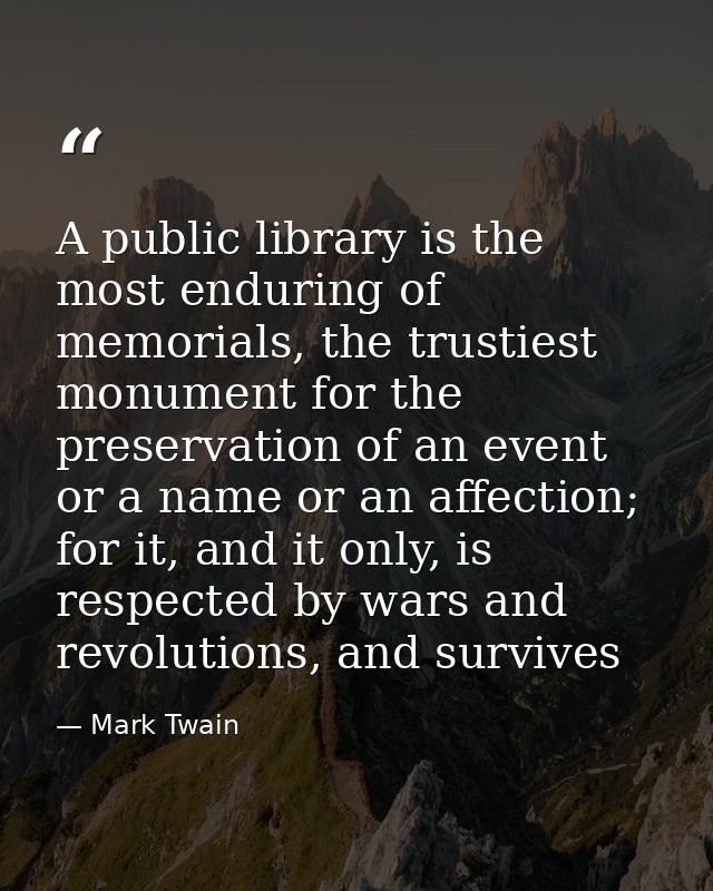 A public library is the most enduring of memorials, the trustiest monument for the preservation of an event or a name or — Mark Twain