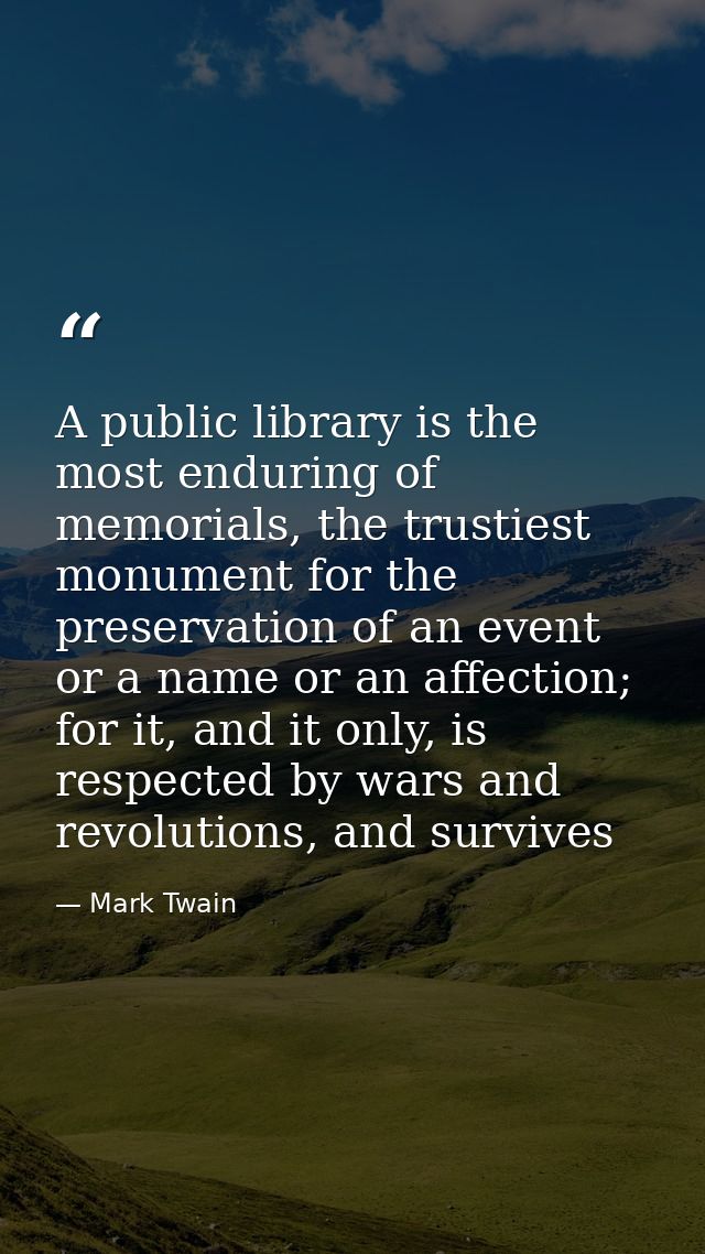 A public library is the most enduring of memorials, the trustiest monument for the preservation of an event or a name or — Mark Twain