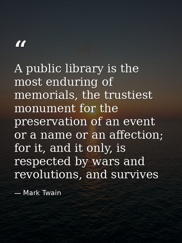 A public library is the most enduring of memorials, the trustiest monument for the preservation of an event or a name or — Mark Twain