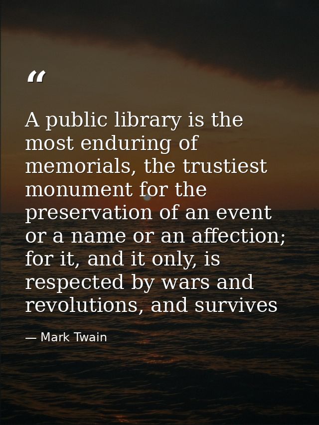 A public library is the most enduring of memorials, the trustiest monument for the preservation of an event or a name or — Mark Twain