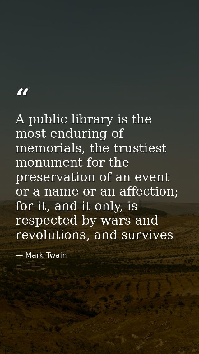 A public library is the most enduring of memorials, the trustiest monument for the preservation of an event or a name or — Mark Twain
