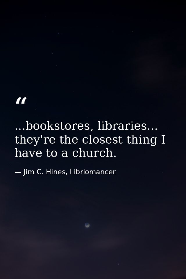 ...bookstores, libraries... they're the closest thing I have to a church. — Jim C. Hines, Libriomancer