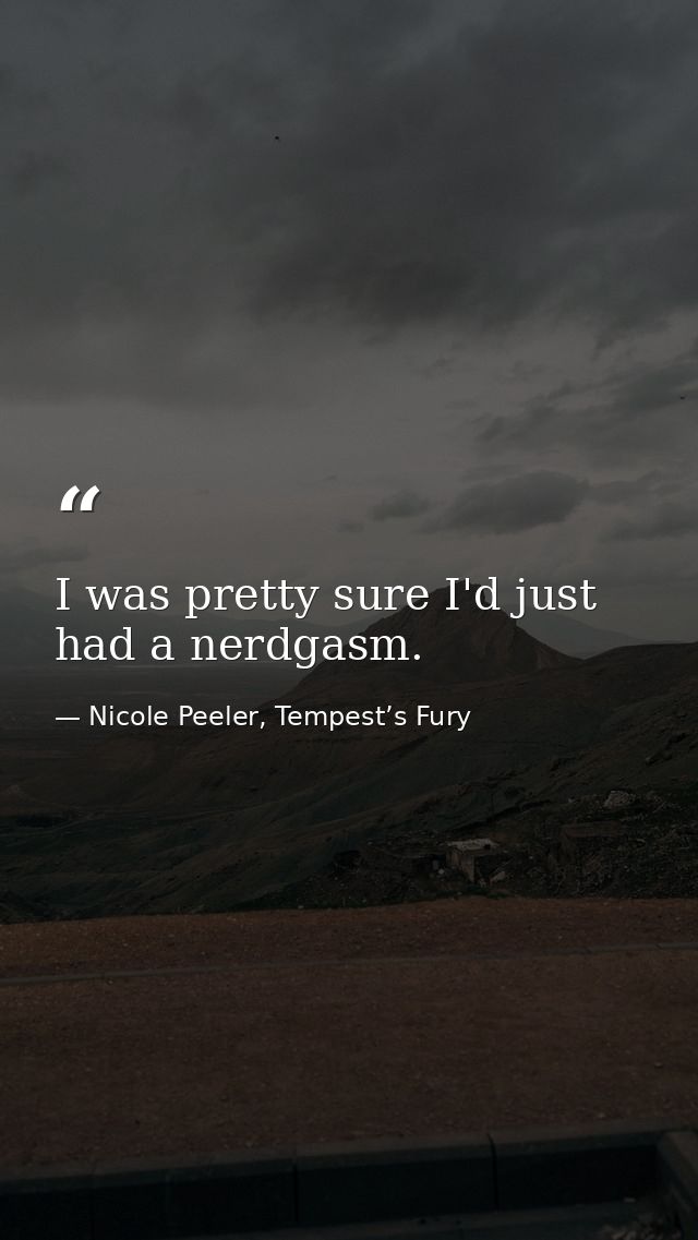 I was pretty sure I'd just had a nerdgasm. — Nicole Peeler, Tempest’s Fury
