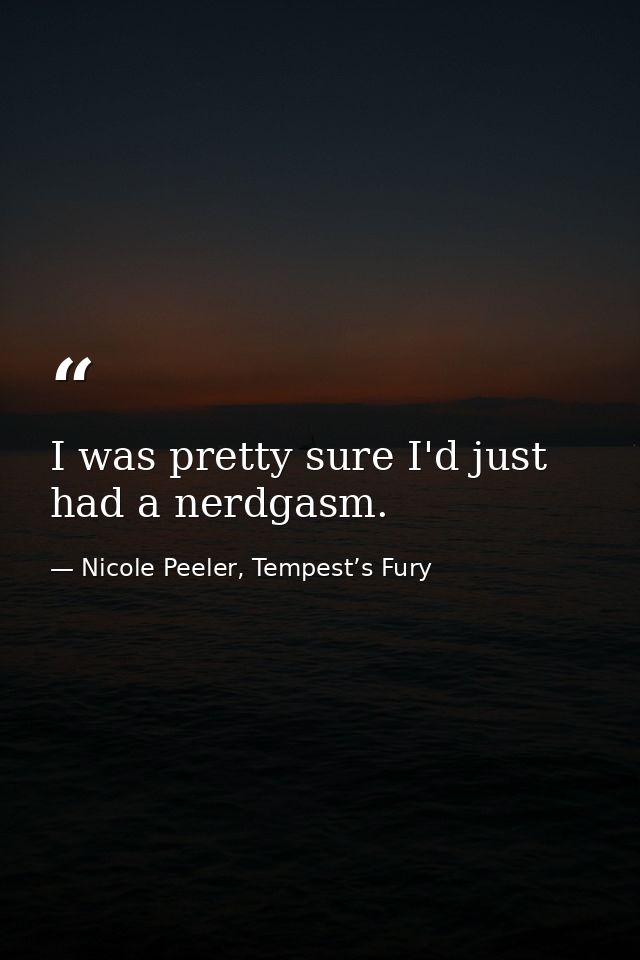 I was pretty sure I'd just had a nerdgasm. — Nicole Peeler, Tempest’s Fury