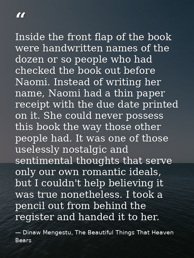 Inside the front flap of the book were handwritten names of the dozen or so people who had checked the book out before N — Dinaw Mengestu, The Beautiful Things That Heaven Bears