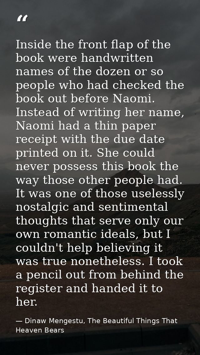 Inside the front flap of the book were handwritten names of the dozen or so people who had checked the book out before N — Dinaw Mengestu, The Beautiful Things That Heaven Bears