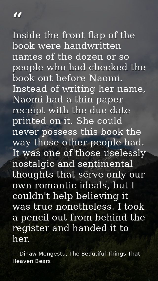 Inside the front flap of the book were handwritten names of the dozen or so people who had checked the book out before N — Dinaw Mengestu, The Beautiful Things That Heaven Bears