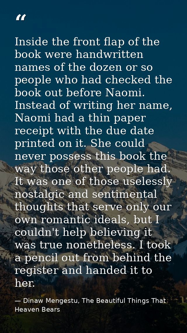 Inside the front flap of the book were handwritten names of the dozen or so people who had checked the book out before N — Dinaw Mengestu, The Beautiful Things That Heaven Bears