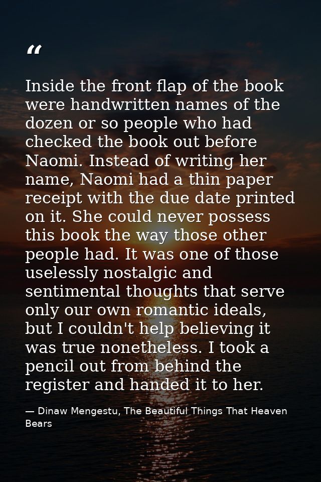 Inside the front flap of the book were handwritten names of the dozen or so people who had checked the book out before N — Dinaw Mengestu, The Beautiful Things That Heaven Bears