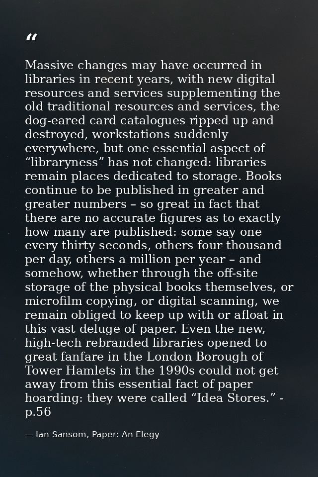 Massive changes may have occurred in libraries in recent years, with new digital resources and services supplementing th — Ian Sansom, Paper: An Elegy