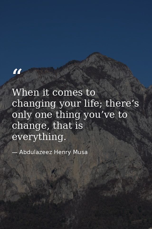 When it comes to changing your life; there’s only one thing you’ve to change, that is everything. — Abdulazeez Henry Musa