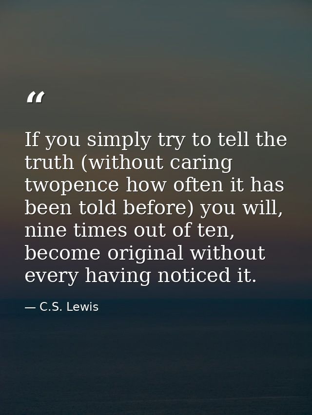 If you simply try to tell the truth (without caring twopence how often it has been told before) you will, nine times out — C.S. Lewis