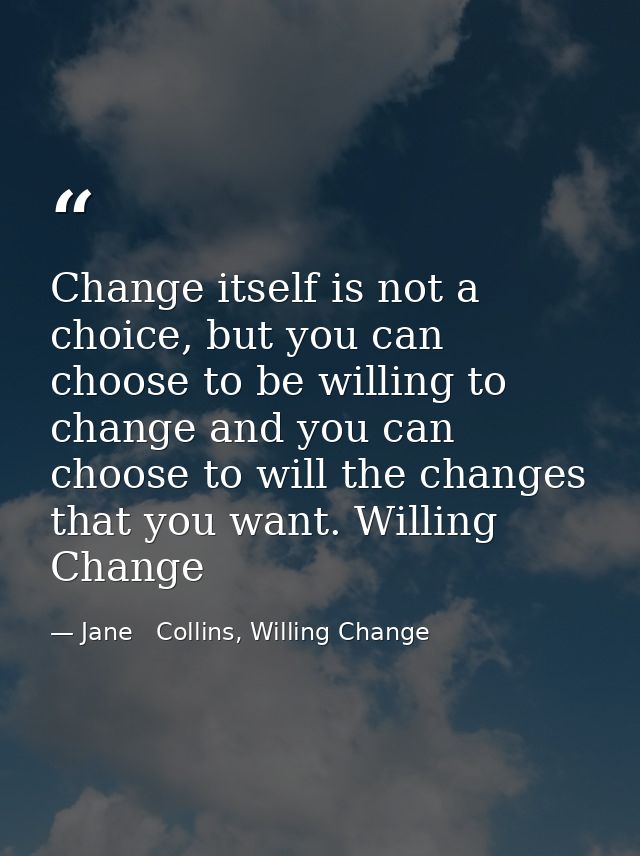 Change itself is not a choice, but you can choose to be willing to change and you can choose to will the changes that yo — Jane   Collins, Willing Change