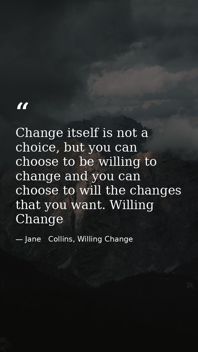 Change itself is not a choice, but you can choose to be willing to change and you can choose to will the changes that yo — Jane   Collins, Willing Change