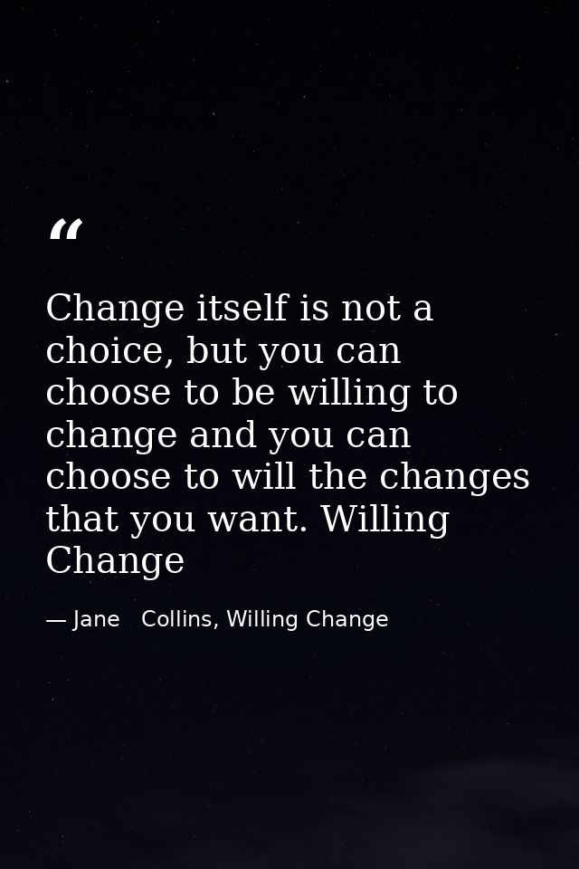 Change itself is not a choice, but you can choose to be willing to change and you can choose to will the changes that yo — Jane   Collins, Willing Change