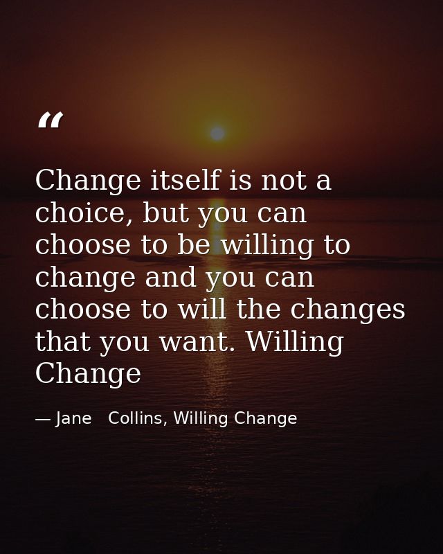 Change itself is not a choice, but you can choose to be willing to change and you can choose to will the changes that yo — Jane   Collins, Willing Change