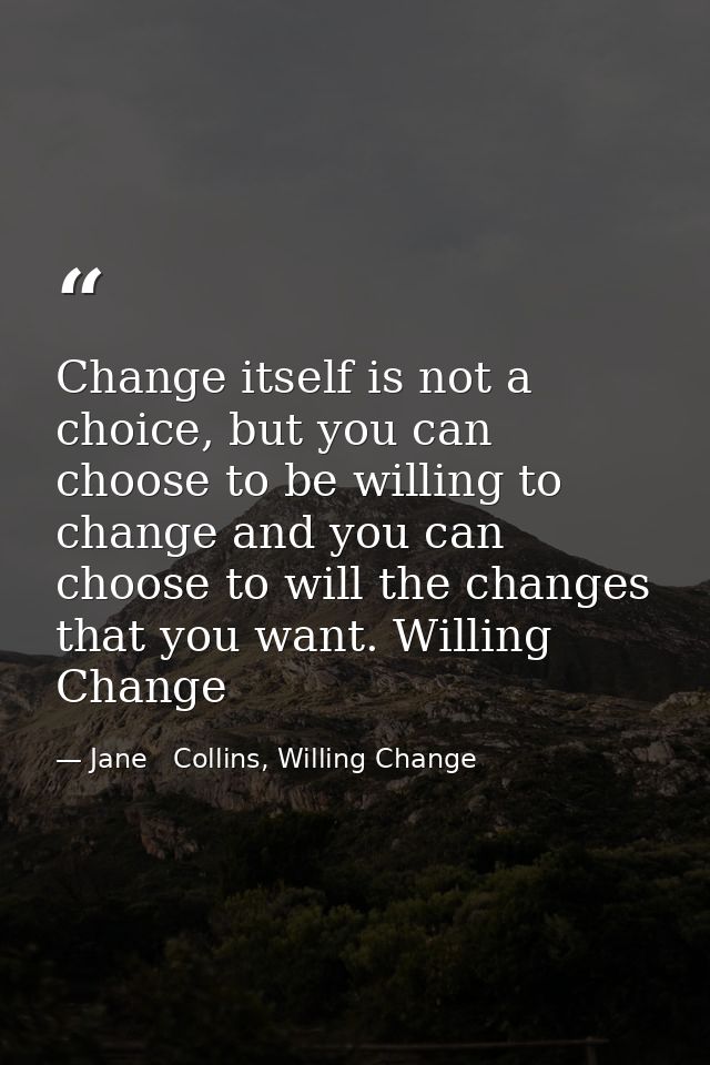 Change itself is not a choice, but you can choose to be willing to change and you can choose to will the changes that yo — Jane   Collins, Willing Change