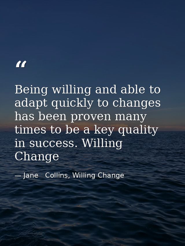 Being willing and able to adapt quickly to changes has been proven many times to be a key quality in success. Willing Ch — Jane   Collins, Willing Change
