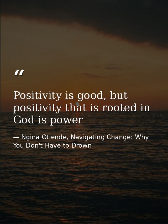 Positivity is good, but positivity that is rooted in God is power — Ngina Otiende, Navigating Change: Why You Don't Have to Drown