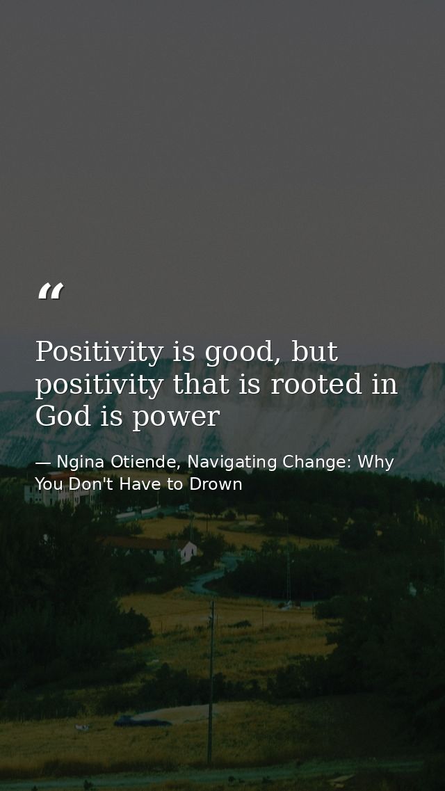 Positivity is good, but positivity that is rooted in God is power — Ngina Otiende, Navigating Change: Why You Don't Have to Drown